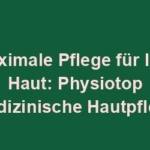 Maximale Pflege für Ihre Haut: Physiotop Medizinische Hautpflege