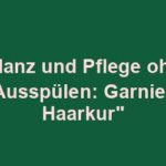 "Glanz und Pflege ohne Ausspülen: Garnier Haarkur"