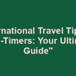 "International Travel Tips for First-Timers: Your Ultimate Guide"