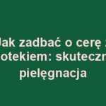 Jak zadbać o cerę z isotekiem: skuteczna pielęgnacja