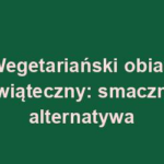 Wegetariański obiad świąteczny: smaczna alternatywa